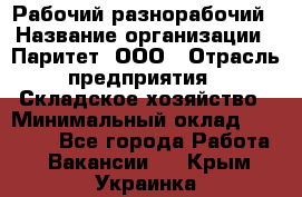 Рабочий-разнорабочий › Название организации ­ Паритет, ООО › Отрасль предприятия ­ Складское хозяйство › Минимальный оклад ­ 25 300 - Все города Работа » Вакансии   . Крым,Украинка